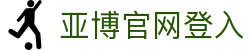 亚博官网登入|亚博官网体育_亚博国际首页游戏网址网页版登录网站登录入口欢迎您